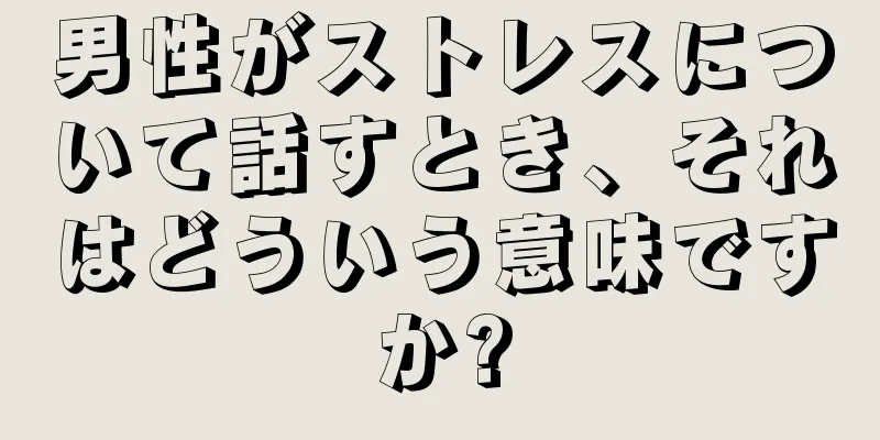 男性がストレスについて話すとき、それはどういう意味ですか?