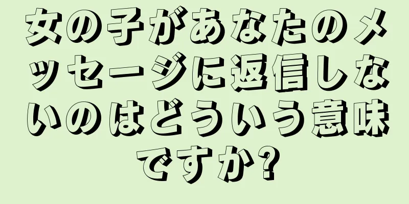 女の子があなたのメッセージに返信しないのはどういう意味ですか?