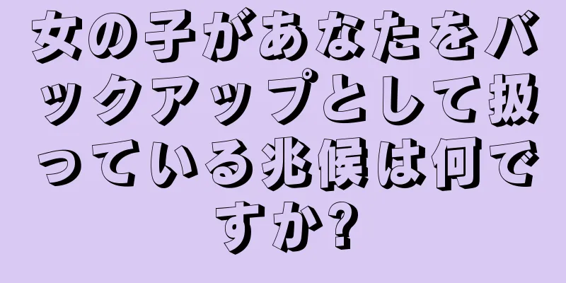 女の子があなたをバックアップとして扱っている兆候は何ですか?