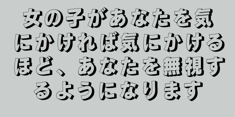 女の子があなたを気にかければ気にかけるほど、あなたを無視するようになります