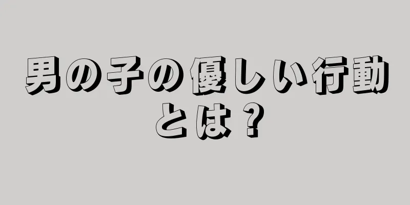 男の子の優しい行動とは？