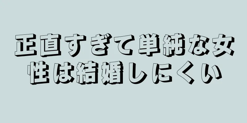 正直すぎて単純な女性は結婚しにくい