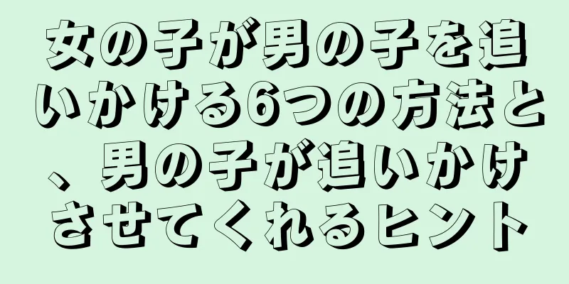 女の子が男の子を追いかける6つの方法と、男の子が追いかけさせてくれるヒント