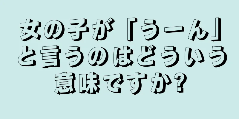 女の子が「うーん」と言うのはどういう意味ですか?