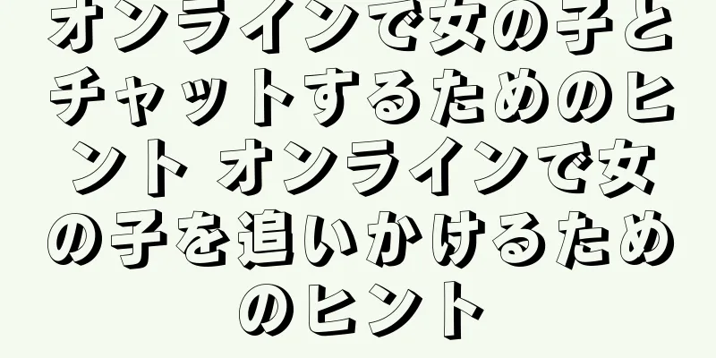 オンラインで女の子とチャットするためのヒント オンラインで女の子を追いかけるためのヒント
