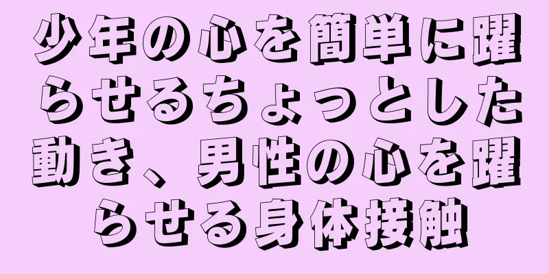 少年の心を簡単に躍らせるちょっとした動き、男性の心を躍らせる身体接触