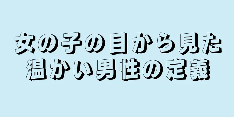 女の子の目から見た温かい男性の定義