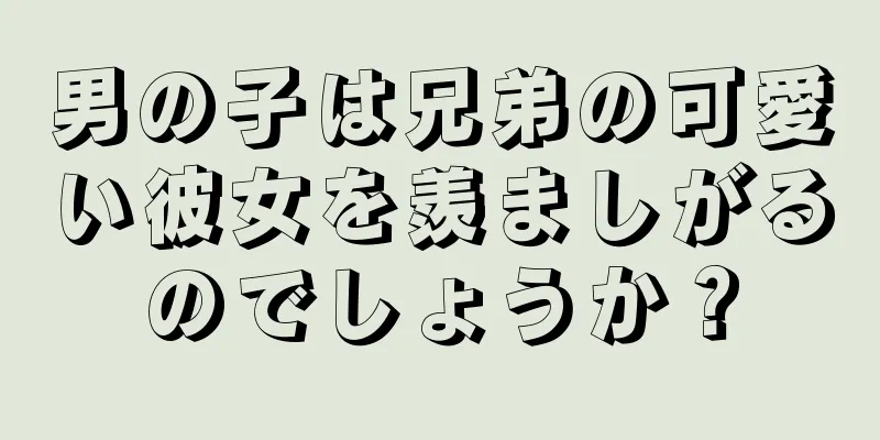 男の子は兄弟の可愛い彼女を羨ましがるのでしょうか？