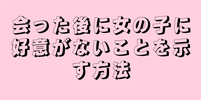 会った後に女の子に好意がないことを示す方法