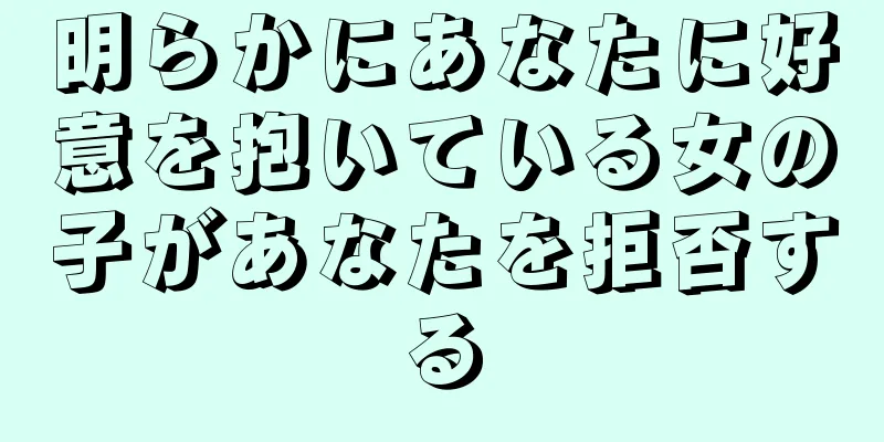 明らかにあなたに好意を抱いている女の子があなたを拒否する