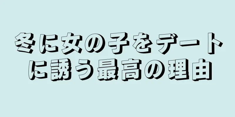 冬に女の子をデートに誘う最高の理由