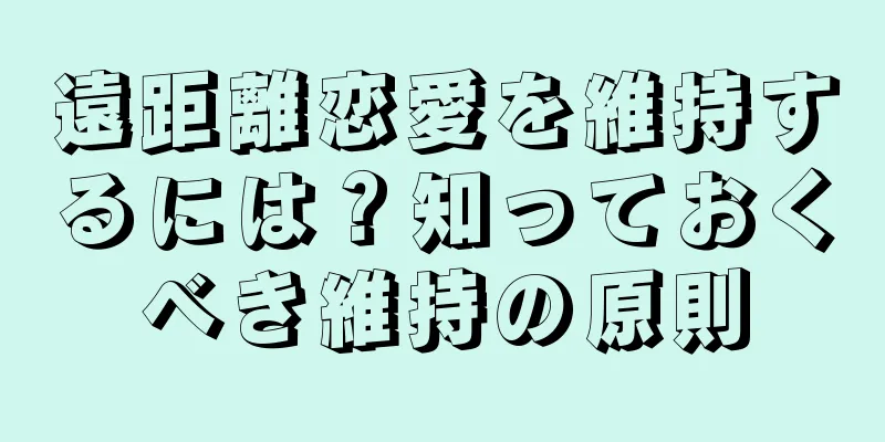 遠距離恋愛を維持するには？知っておくべき維持の原則