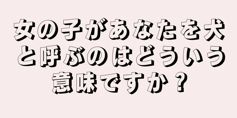 女の子があなたを犬と呼ぶのはどういう意味ですか？