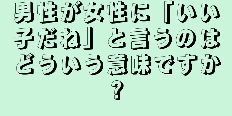 男性が女性に「いい子だね」と言うのはどういう意味ですか?