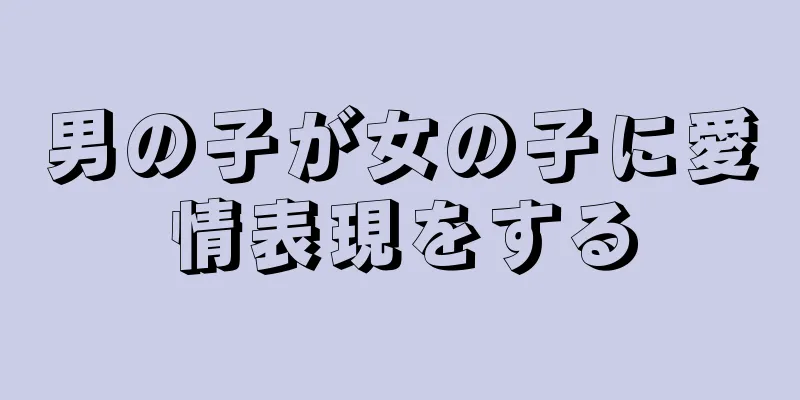 男の子が女の子に愛情表現をする