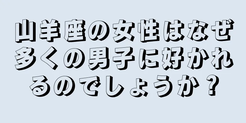 山羊座の女性はなぜ多くの男子に好かれるのでしょうか？