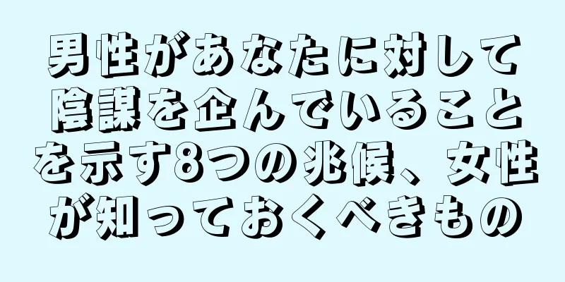 男性があなたに対して陰謀を企んでいることを示す8つの兆候、女性が知っておくべきもの