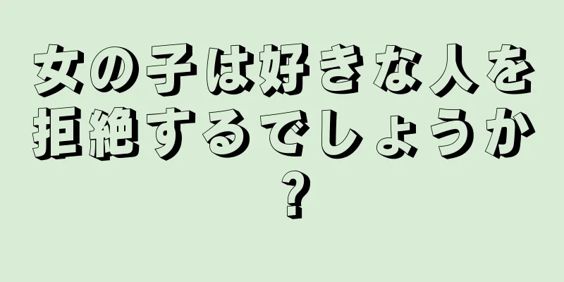 女の子は好きな人を拒絶するでしょうか？