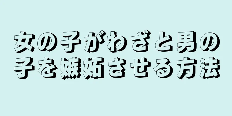 女の子がわざと男の子を嫉妬させる方法
