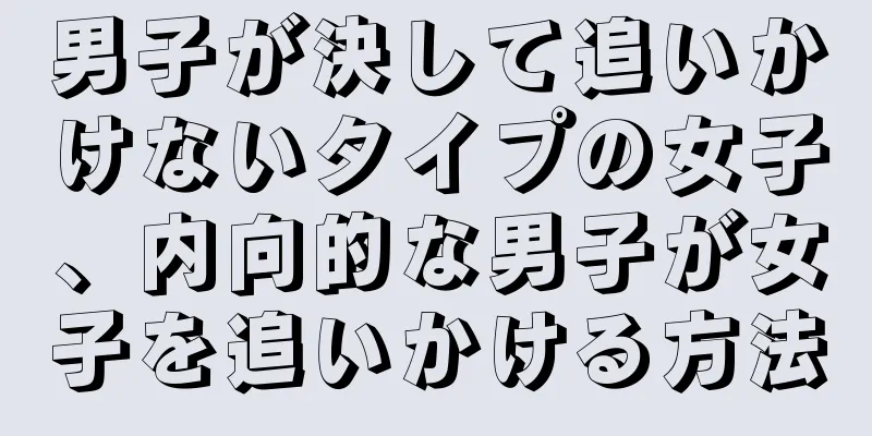 男子が決して追いかけないタイプの女子、内向的な男子が女子を追いかける方法