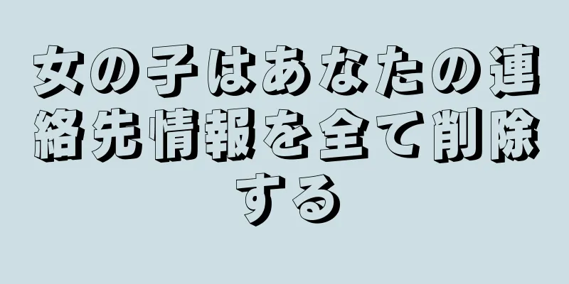 女の子はあなたの連絡先情報を全て削除する