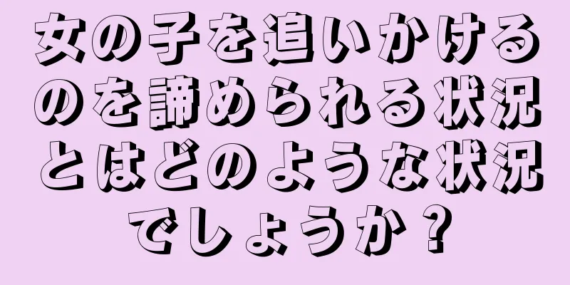 女の子を追いかけるのを諦められる状況とはどのような状況でしょうか？