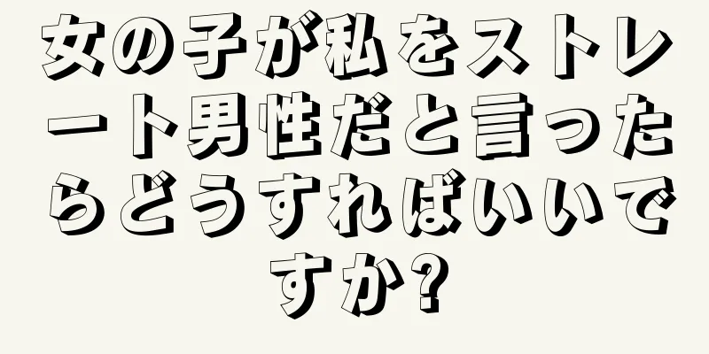 女の子が私をストレート男性だと言ったらどうすればいいですか?