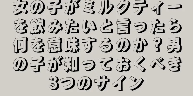 女の子がミルクティーを飲みたいと言ったら何を意味するのか？男の子が知っておくべき3つのサイン