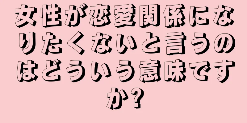 女性が恋愛関係になりたくないと言うのはどういう意味ですか?