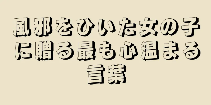 風邪をひいた女の子に贈る最も心温まる言葉