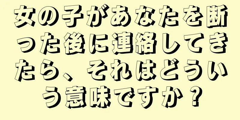 女の子があなたを断った後に連絡してきたら、それはどういう意味ですか？