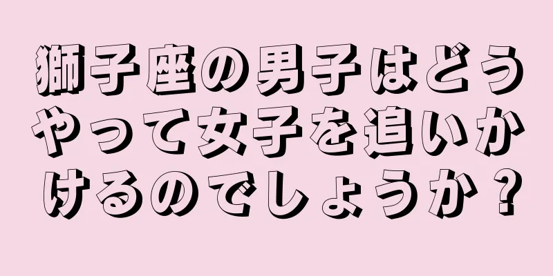 獅子座の男子はどうやって女子を追いかけるのでしょうか？