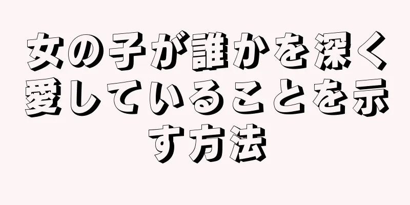 女の子が誰かを深く愛していることを示す方法