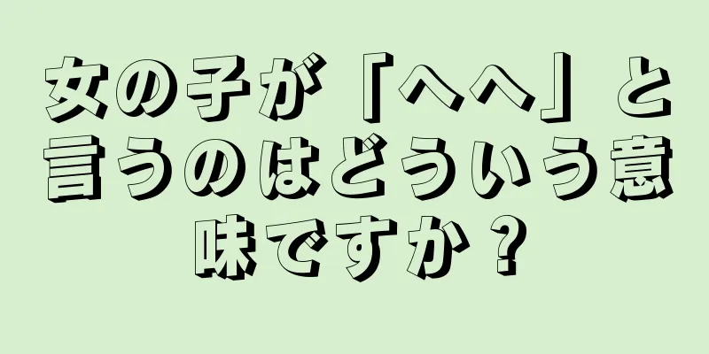 女の子が「へへ」と言うのはどういう意味ですか？