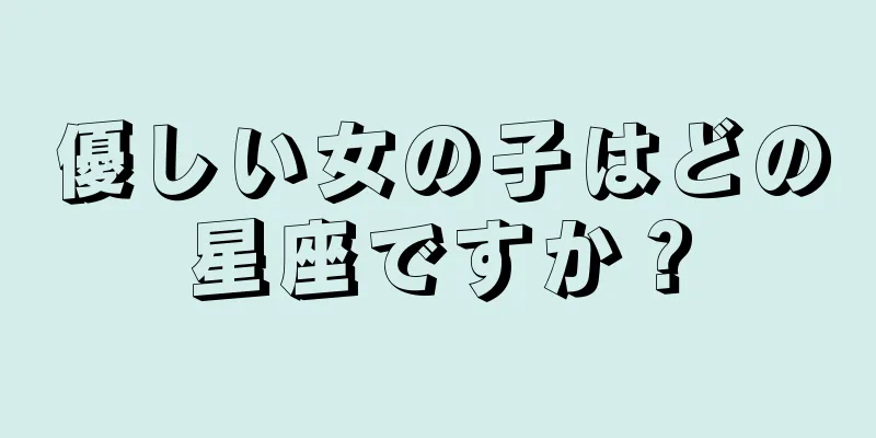 優しい女の子はどの星座ですか？