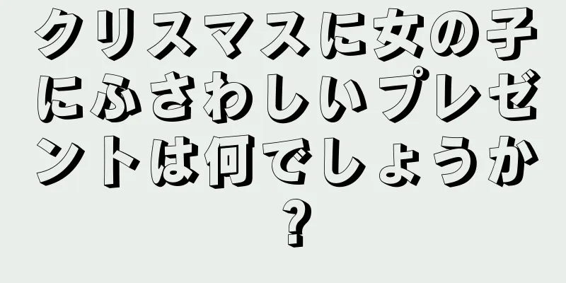 クリスマスに女の子にふさわしいプレゼントは何でしょうか？