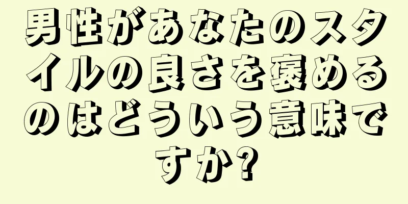 男性があなたのスタイルの良さを褒めるのはどういう意味ですか?