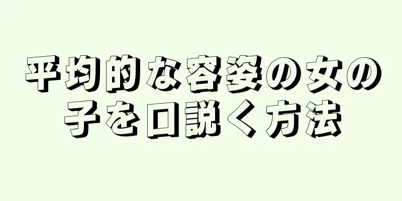 平均的な容姿の女の子を口説く方法