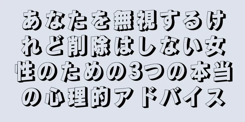 あなたを無視するけれど削除はしない女性のための3つの本当の心理的アドバイス