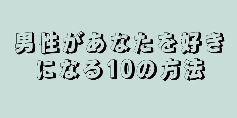 男性があなたを好きになる10の方法