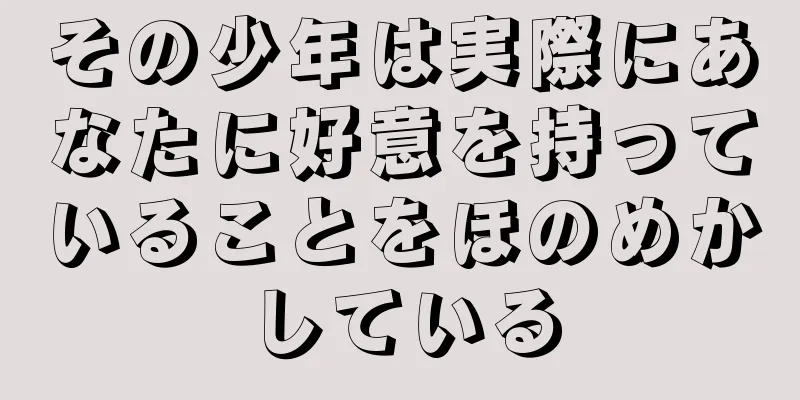 その少年は実際にあなたに好意を持っていることをほのめかしている