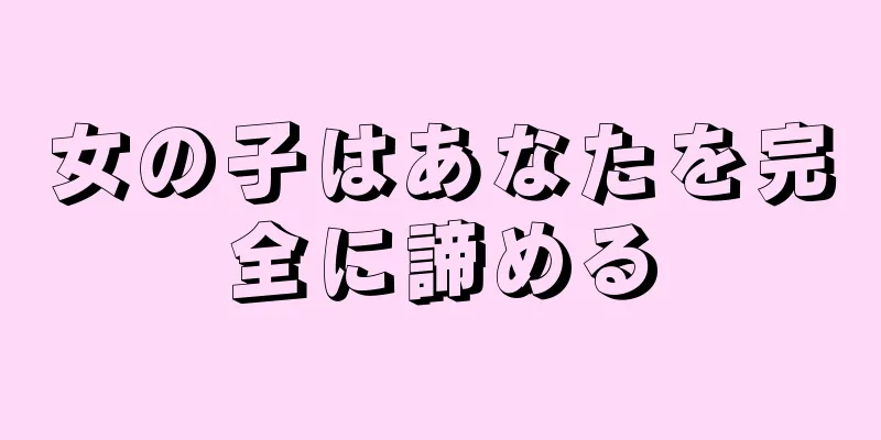 女の子はあなたを完全に諦める