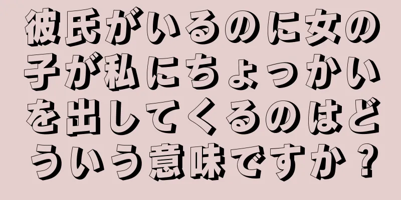 彼氏がいるのに女の子が私にちょっかいを出してくるのはどういう意味ですか？