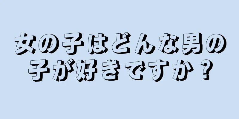 女の子はどんな男の子が好きですか？