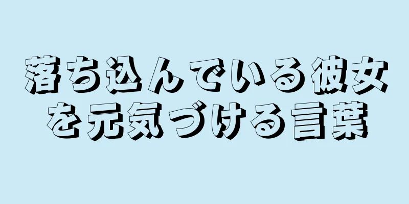 落ち込んでいる彼女を元気づける言葉