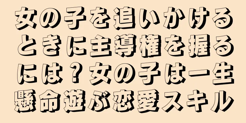 女の子を追いかけるときに主導権を握るには？女の子は一生懸命遊ぶ恋愛スキル