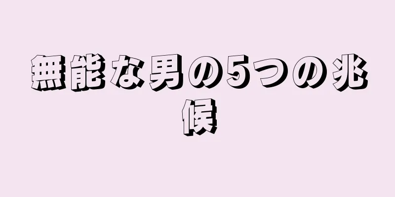 無能な男の5つの兆候
