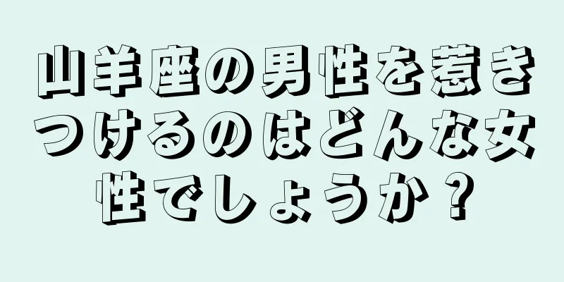 山羊座の男性を惹きつけるのはどんな女性でしょうか？