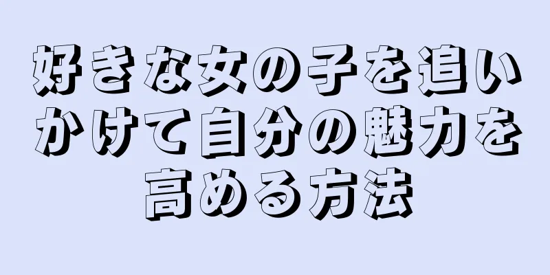 好きな女の子を追いかけて自分の魅力を高める方法
