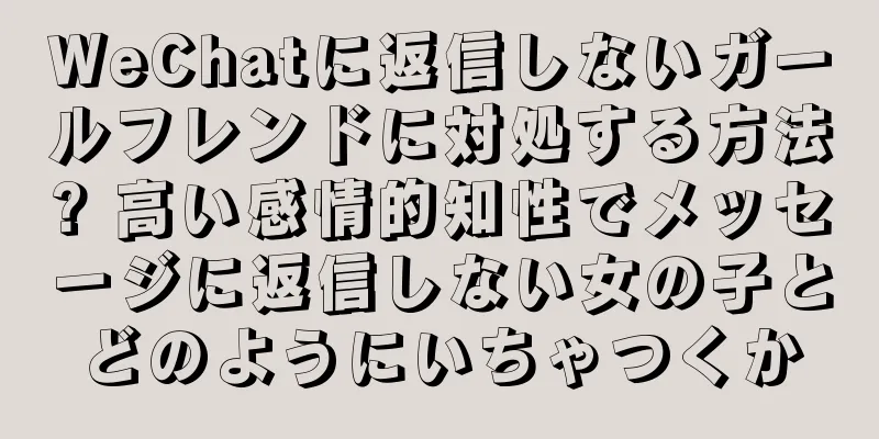 WeChatに返信しないガールフレンドに対処する方法? 高い感情的知性でメッセージに返信しない女の子とどのようにいちゃつくか